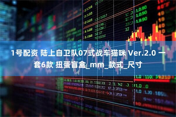 1号配资 陆上自卫队07式战车猫咪 Ver.2.0 一套6款 扭蛋盲盒_mm_款式_尺寸