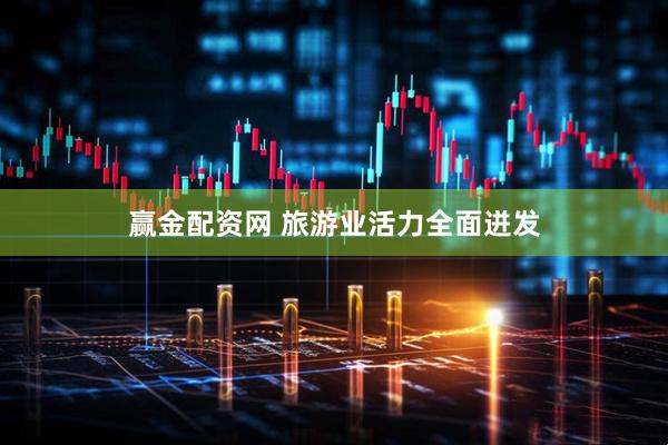 赢金配资网 旅游业活力全面迸发