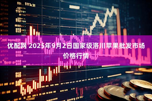 优配网 2025年9月2日国家级洛川苹果批发市场价格行情